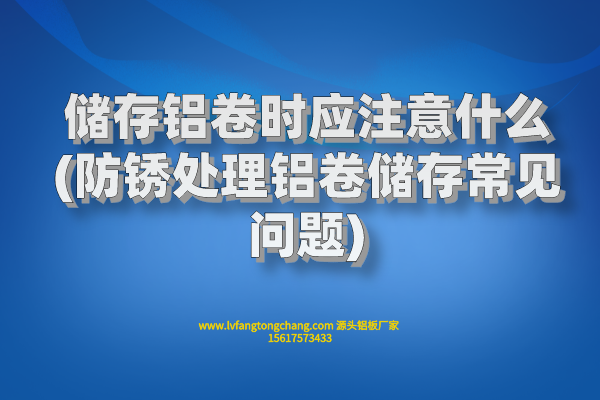 儲存鋁卷時應注意什么(防銹處理鋁卷儲存常見問題) 儲存鋁卷時應注意什么(防銹處理鋁卷儲存常見問題)